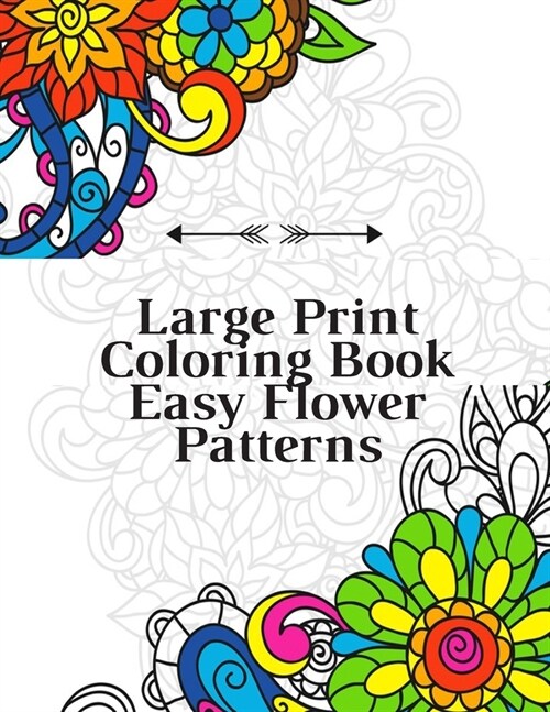 Large Print Coloring Book Easy Flower Patterns: An Adult Coloring Book with Bouquets, Wreaths, Swirls, Patterns, Decorations, Inspirational Designs, a (Paperback)