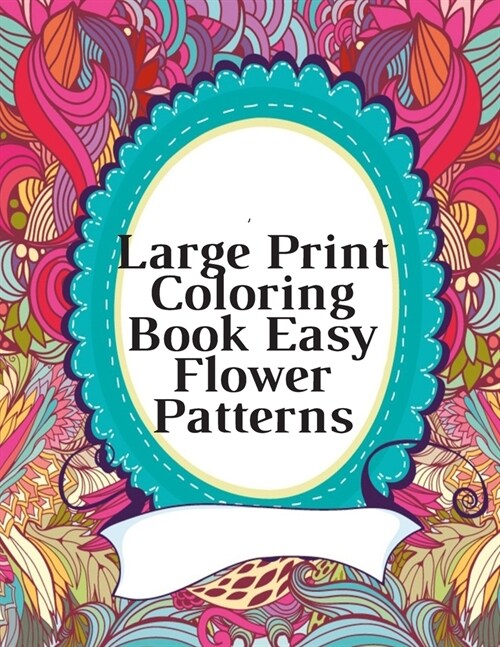 Large Print Coloring Book Easy Flower Patterns: An Adult Coloring Book with Bouquets, Wreaths, Swirls, Patterns, Decorations, Inspirational Designs, a (Paperback)