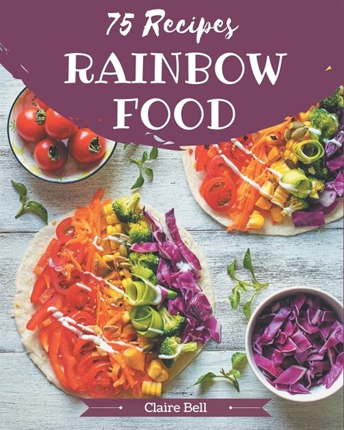 75 Rainbow Food Recipes: A Rainbow Food Cookbook from the Heart! (Paperback)