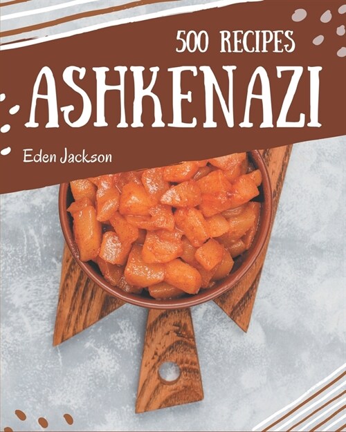 500 Ashkenazi Recipes: Home Cooking Made Easy with Ashkenazi Cookbook! (Paperback)