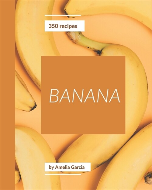 350 Banana Recipes: Explore Banana Cookbook NOW! (Paperback)