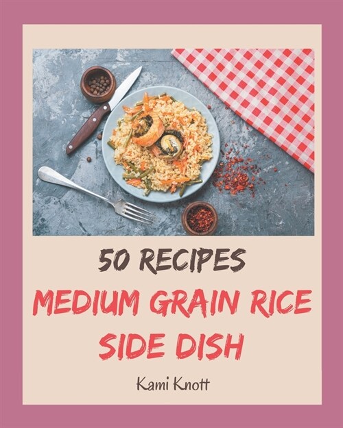 50 Medium Grain Rice Side Dish Recipes: Welcome to Medium Grain Rice Side Dish Cookbook (Paperback)