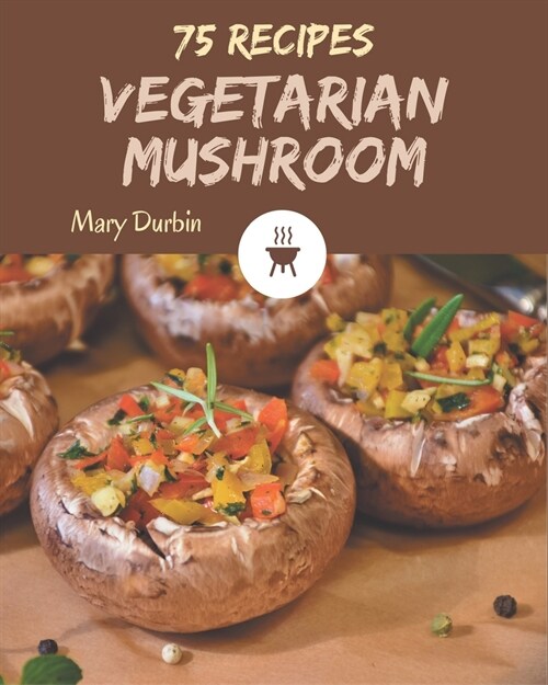 75 Vegetarian Mushroom Recipes: Welcome to Vegetarian Mushroom Cookbook (Paperback)