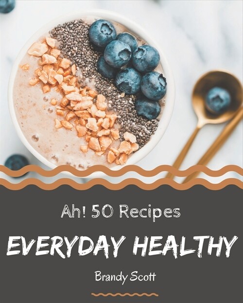 Ah! 50 Everyday Healthy Recipes: The Everyday Healthy Cookbook for All Things Sweet and Wonderful! (Paperback)