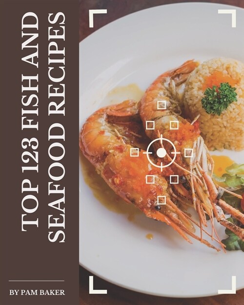 Top 123 Fish And Seafood Recipes: Lets Get Started with The Best Fish And Seafood Cookbook! (Paperback)