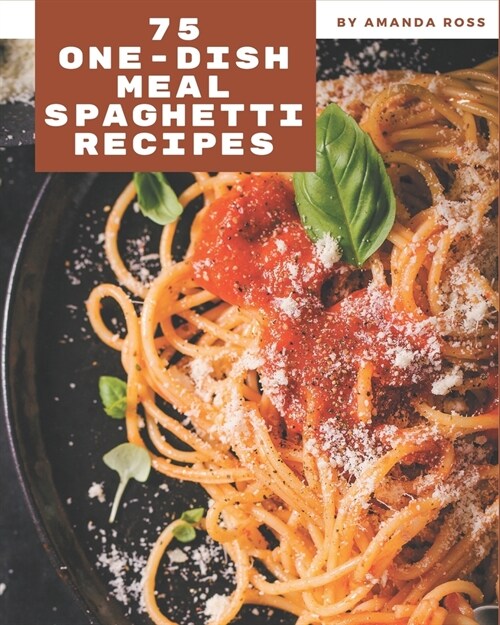 75 One-Dish Meal Spaghetti Recipes: Lets Get Started with The Best One-Dish Meal Spaghetti Cookbook! (Paperback)