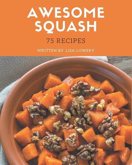 75 Awesome Squash Recipes: The Highest Rated Squash Cookbook You Should Read (Paperback)