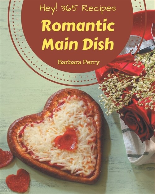 Hey! 365 Romantic Main Dish Recipes: Make Cooking at Home Easier with Romantic Main Dish Cookbook! (Paperback)