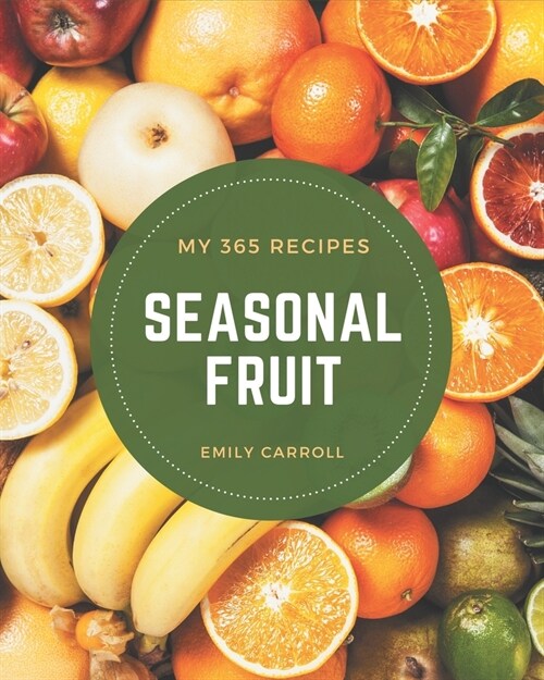 My 365 Seasonal Fruit Recipes: From The Seasonal Fruit Cookbook To The Table (Paperback)