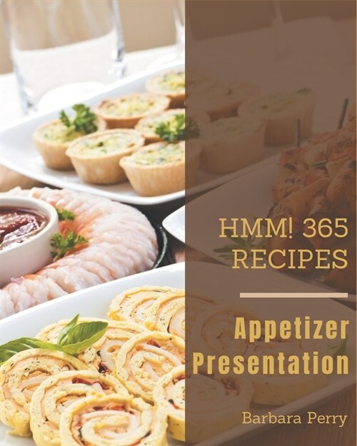 Hmm! 365 Appetizer Presentation Recipes: An Appetizer Presentation Cookbook for Your Gathering (Paperback)