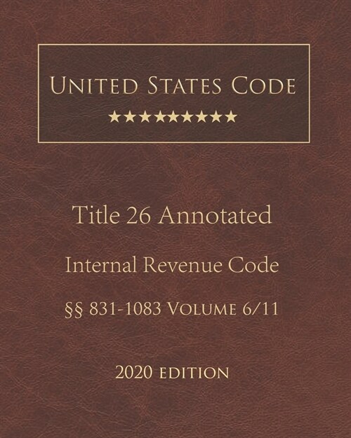 United States Code Annotated Title 26 Internal Revenue Code 2020 Edition ㎣831 - 1083 Volume 6/11 (Paperback)