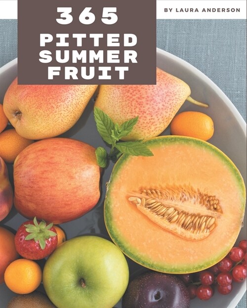 365 Pitted Summer Fruit Recipes: A Pitted Summer Fruit Cookbook You Wont be Able to Put Down (Paperback)