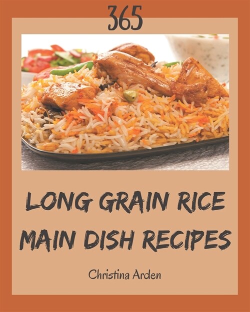 365 Long Grain Rice Main Dish Recipes: A Must-have Long Grain Rice Main Dish Cookbook for Everyone (Paperback)