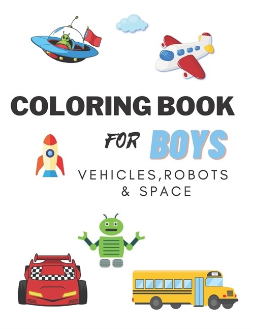 Coloring Books For Boys Vehicles, Robots & Space: Cars, Trucks, Bikes, Planes, Boats, Vehicles, Robots & Space. Coloring Book For Boys Aged 4-10 (Paperback)