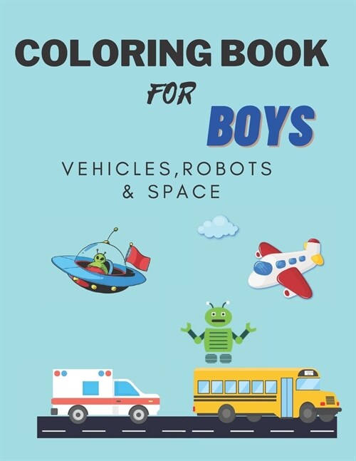 Coloring Books For Boys Vehicles, Robots & Space: Cars, Trucks, Bikes, Planes, Boats, Vehicles, Robots & Space. Coloring Book For Boys Aged 4-10 (Paperback)