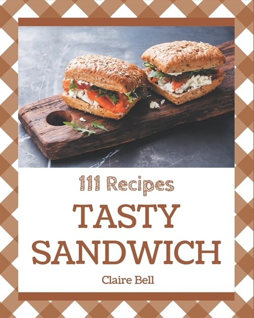 111 Tasty Sandwich Recipes: An Inspiring Sandwich Cookbook for You (Paperback)