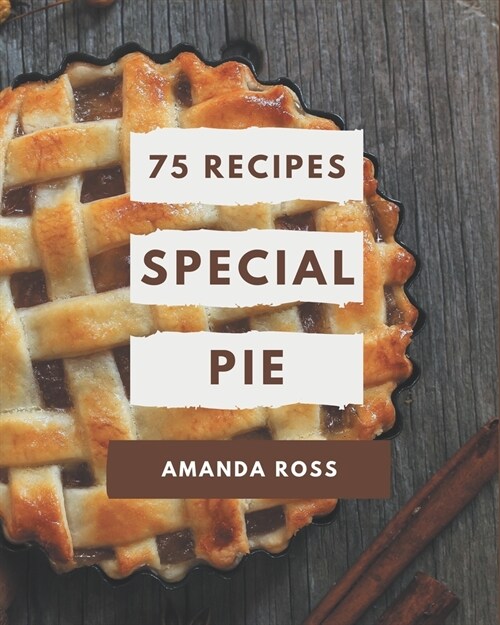 75 Special Pie Recipes: Save Your Cooking Moments with Pie Cookbook! (Paperback)