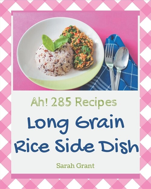 Ah! 285 Long Grain Rice Side Dish Recipes: A Long Grain Rice Side Dish Cookbook to Fall In Love With (Paperback)