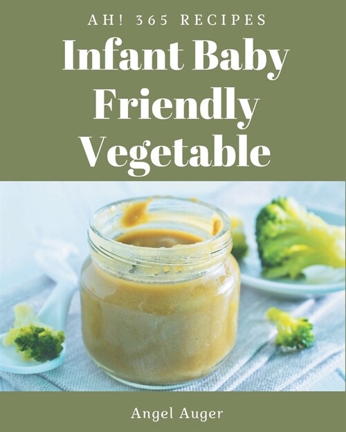 Ah! 365 Infant Baby Friendly Vegetable Recipes: Unlocking Appetizing Recipes in The Best Infant Baby Friendly Vegetable Cookbook! (Paperback)