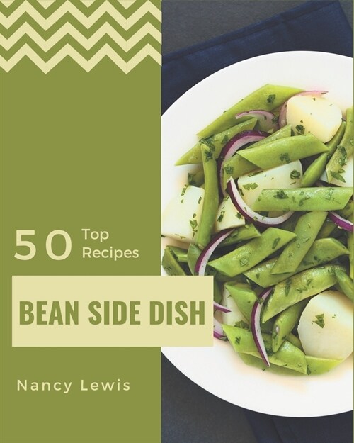 Top 50 Bean Side Dish Recipes: From The Bean Side Dish Cookbook To The Table (Paperback)