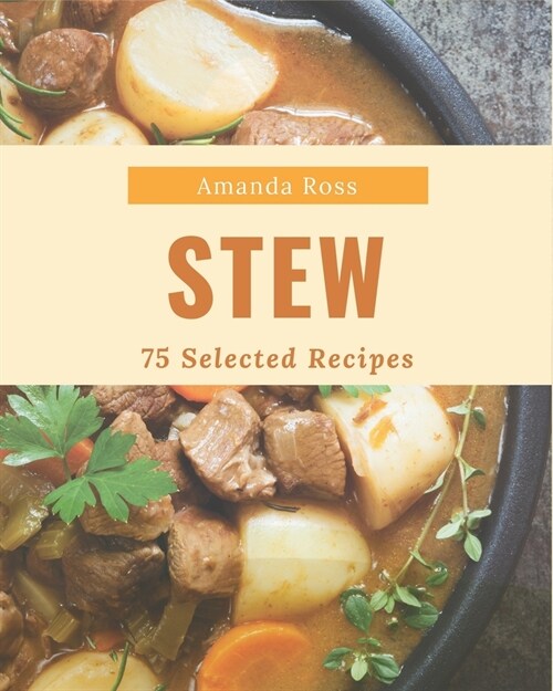 75 Selected Stew Recipes: Make Cooking at Home Easier with Stew Cookbook! (Paperback)