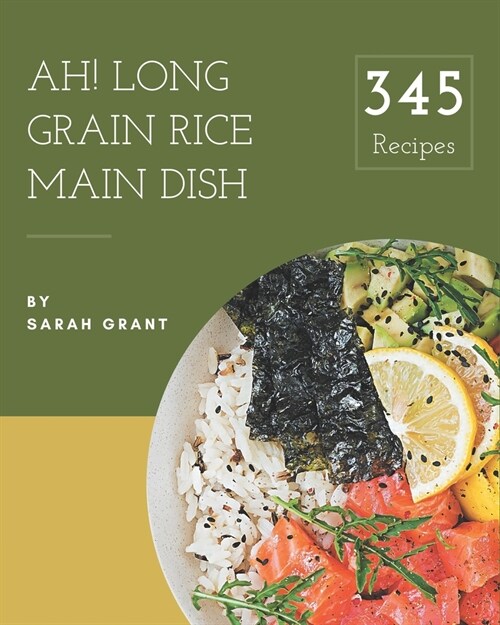 Ah! 345 Long Grain Rice Main Dish Recipes: Start a New Cooking Chapter with Long Grain Rice Main Dish Cookbook! (Paperback)