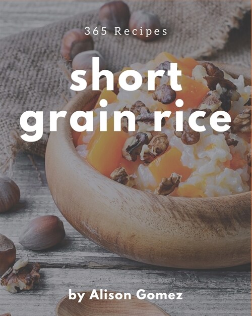 365 Short Grain Rice Recipes: Enjoy Everyday With Short Grain Rice Cookbook! (Paperback)
