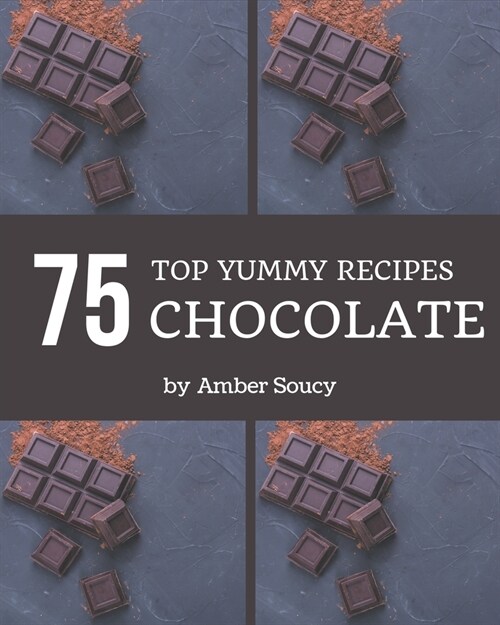 Top 75 Yummy Chocolate Recipes: The Highest Rated Yummy Chocolate Cookbook You Should Read (Paperback)