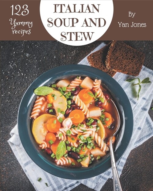 123 Yummy Italian Soup and Stew Recipes: From The Yummy Italian Soup and Stew Cookbook To The Table (Paperback)