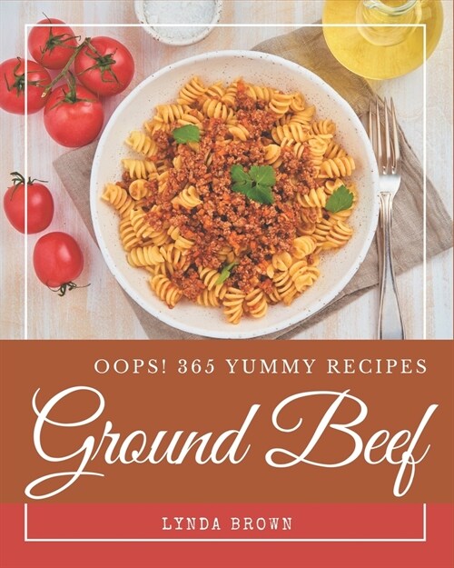 Oops! 365 Yummy Ground Beef Recipes: An One-of-a-kind Yummy Ground Beef Cookbook (Paperback)