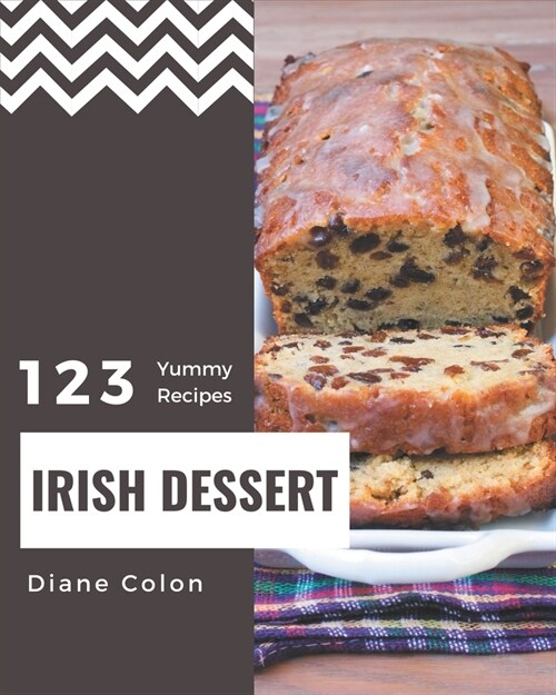 123 Yummy Irish Dessert Recipes: A Yummy Irish Dessert Cookbook You Will Need (Paperback)
