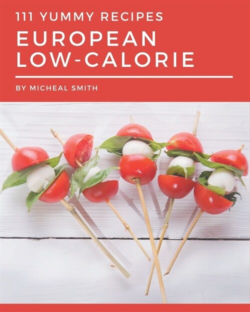 111 Yummy European Low-Calorie Recipes: Save Your Cooking Moments with Yummy European Low-Calorie Cookbook! (Paperback)