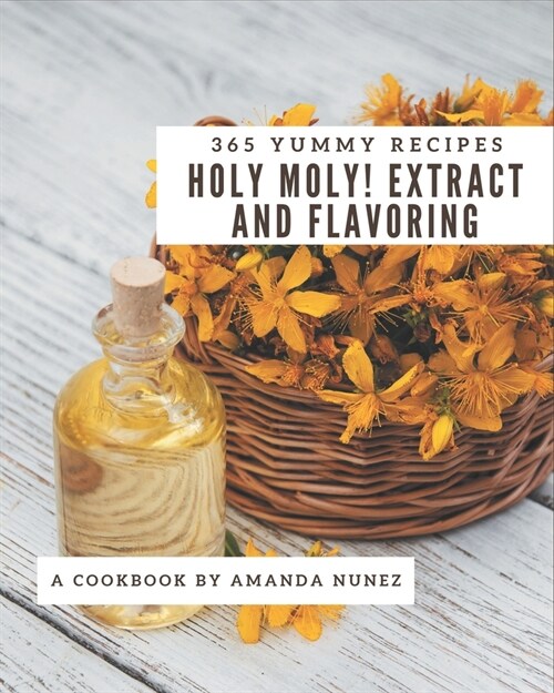 Holy Moly! 365 Yummy Extract and Flavoring Recipes: A Yummy Extract and Flavoring Cookbook from the Heart! (Paperback)