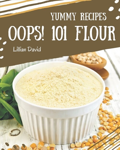 Oops! 101 Yummy Flour Recipes: Lets Get Started with The Best Yummy Flour Cookbook! (Paperback)