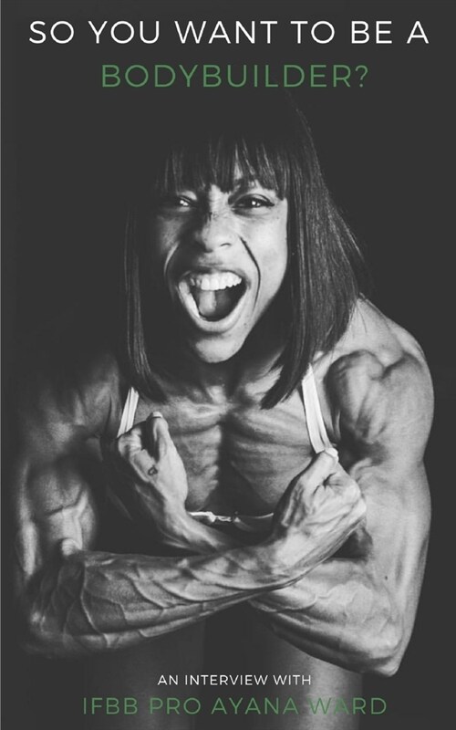 So You Want to Be A Bodybuilder? An Interview With IFBB PRO Ayana Ward (Paperback)