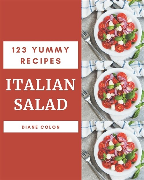 123 Yummy Italian Salad Recipes: The Best Yummy Italian Salad Cookbook that Delights Your Taste Buds (Paperback)