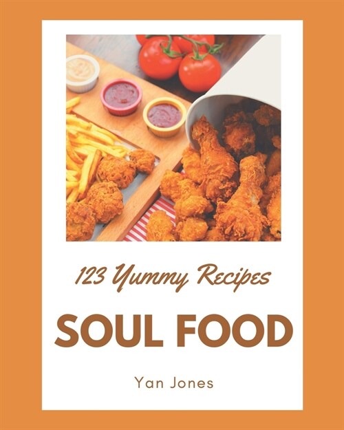 123 Yummy Soul Food Recipes: Yummy Soul Food Cookbook - Your Best Friend Forever (Paperback)