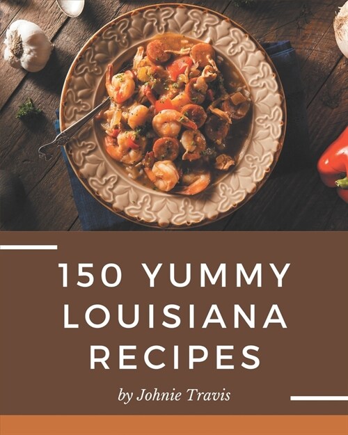 150 Yummy Louisiana Recipes: The Best-ever of Yummy Louisiana Cookbook (Paperback)