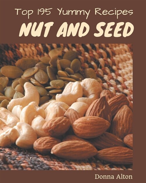 Top 195 Yummy Nut and Seed Recipes: Best-ever Yummy Nut and Seed Cookbook for Beginners (Paperback)