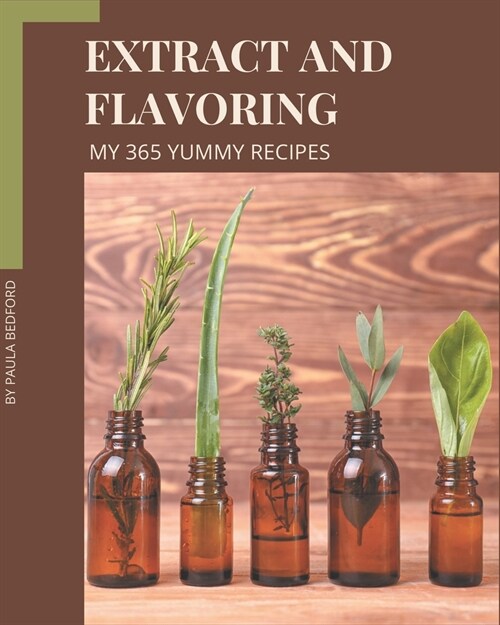 My 365 Yummy Extract and Flavoring Recipes: Unlocking Appetizing Recipes in The Best Yummy Extract and Flavoring Cookbook! (Paperback)