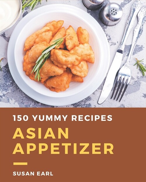 150 Yummy Asian Appetizer Recipes: A Yummy Asian Appetizer Cookbook You Will Love (Paperback)