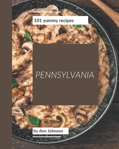 101 Yummy Pennsylvania Recipes: A Timeless Yummy Pennsylvania Cookbook (Paperback)