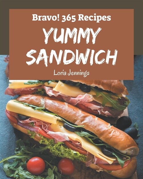 Bravo! 365 Yummy Sandwich Recipes: The Highest Rated Yummy Sandwich Cookbook You Should Read (Paperback)