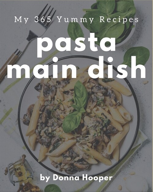 My 365 Yummy Pasta Main Dish Recipes: Cook it Yourself with Yummy Pasta Main Dish Cookbook! (Paperback)