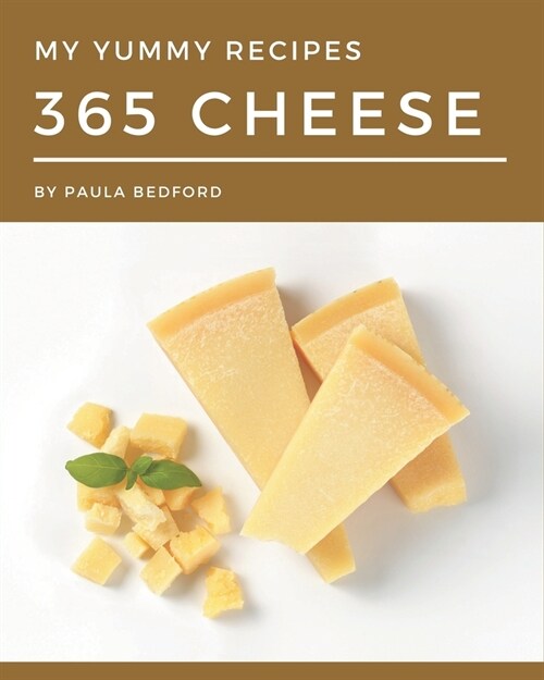 My 365 Yummy Cheese Recipes: The Yummy Cheese Cookbook for All Things Sweet and Wonderful! (Paperback)