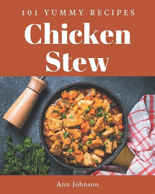 101 Yummy Chicken Stew Recipes: A Timeless Yummy Chicken Stew Cookbook (Paperback)