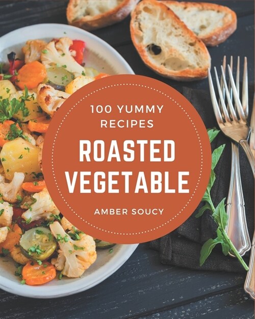 100 Yummy Roasted Vegetable Recipes: A Timeless Yummy Roasted Vegetable Cookbook (Paperback)