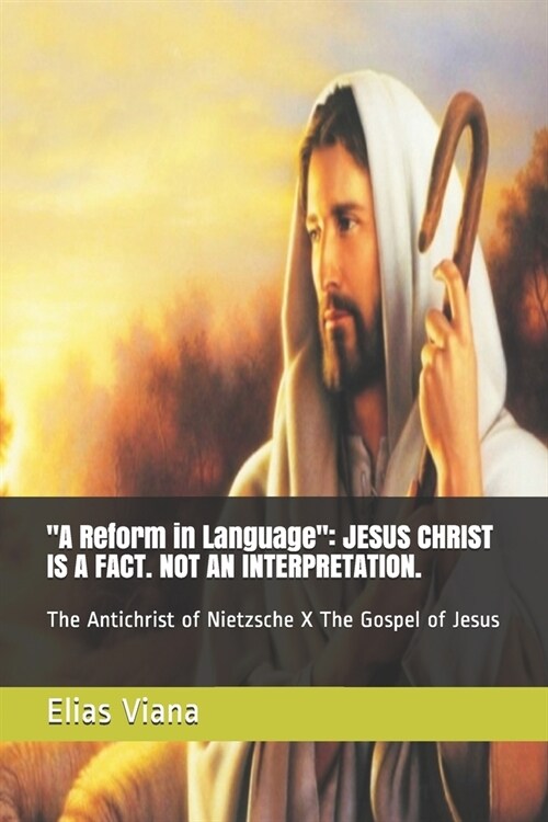 A Reform in Language: JESUS CHRIST IS A FACT. NOT AN INTERPRETATION.: The Antichrist of Nietzsche X The Gospel of Jesus (Paperback)