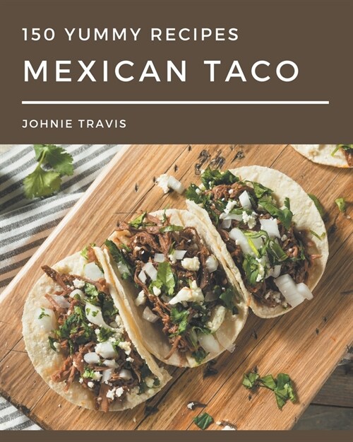 150 Yummy Mexican Taco Recipes: A Yummy Mexican Taco Cookbook for Effortless Meals (Paperback)