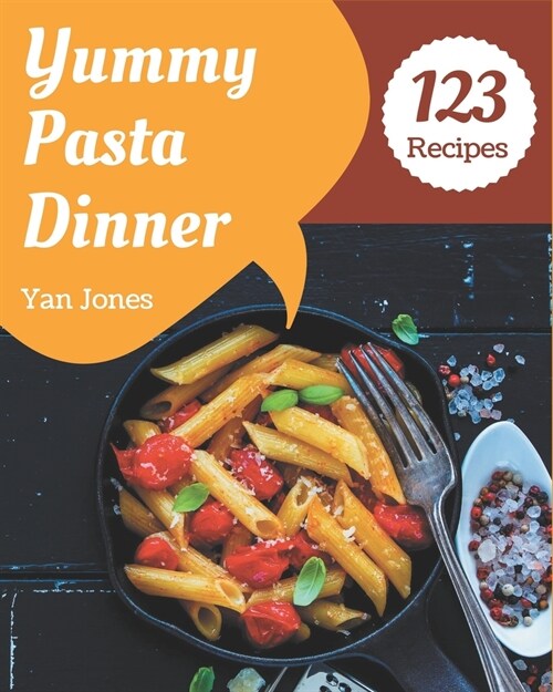 123 Yummy Pasta Dinner Recipes: Unlocking Appetizing Recipes in The Best Yummy Pasta Dinner Cookbook! (Paperback)